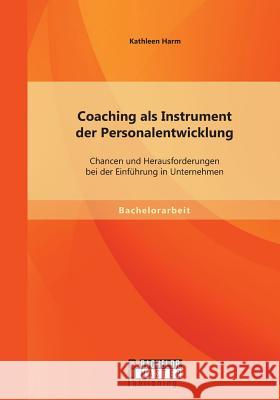 Coaching als Instrument der Personalentwicklung: Chancen und Herausforderungen bei der Einführung in Unternehmen Kathleen Harm   9783958200166 Bachelor + Master Publishing - książka