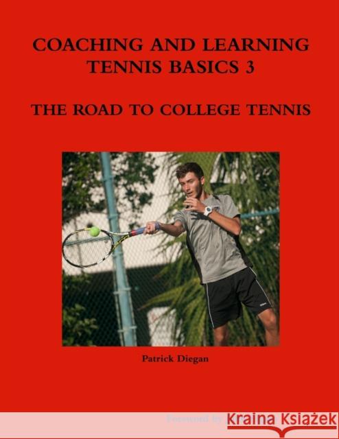 Coaching and Learning Tennis Basics 3 the Road to College Tennis Patrick Diegan 9781312936867 Lulu.com - książka