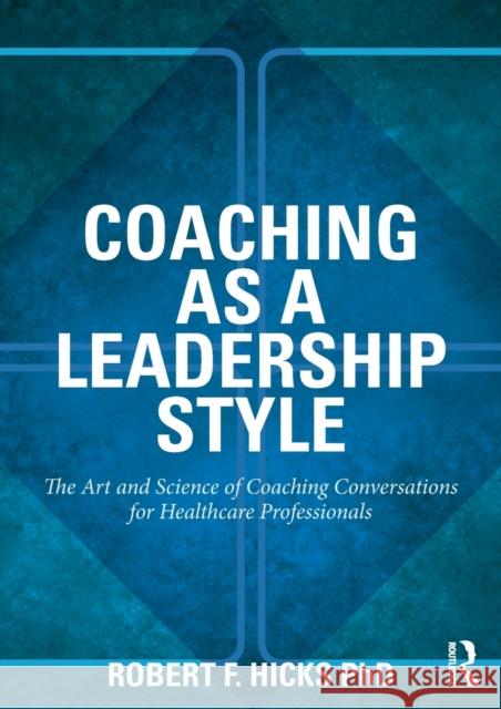 Coaching as a Leadership Style: The Art and Science of Coaching Conversations for Healthcare Professionals Hicks Phd, Robert F. 9780415528061  - książka