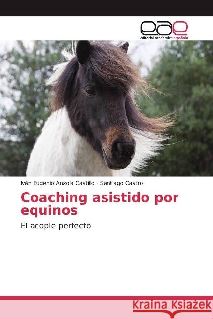 Coaching asistido por equinos : El acople perfecto Anzola Castillo, Iván Eugenio; Castro, Santiago 9783639536553 Editorial Académica Española - książka