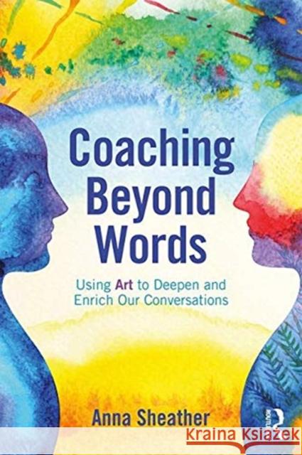 Coaching Beyond Words: Using Art to Deepen and Enrich Our Conversations Anna Sheather 9780815348740 Routledge - książka