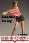 Coaching Casey: (Long-Legged Innocent Girl Wants to Be Taught, Older Man-Younger Girl, Oral, Anal and More) Stiff, Johnson 9781541257504 Createspace Independent Publishing Platform