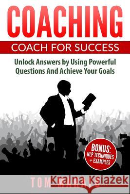 Coaching: Coaching For Success, How To Unlock Answers Using Powerful Questions A Mahalo, Tom 9781533583505 Createspace Independent Publishing Platform - książka