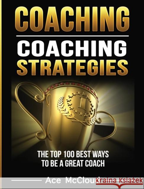 Coaching: Coaching Strategies: The Top 100 Best Ways To Be A Great Coach Ace McCloud 9781640483866 Pro Mastery Publishing - książka