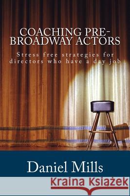 Coaching Pre-Broadway Actors: Stress free strategies for directors who have a day job Mills, Daniel B. 9781508650843 Createspace - książka