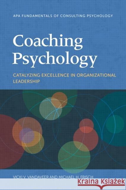 Coaching Psychology: Catalyzing Excellence in Organizational Leadership Vicki V. Vandaveer Michael H. Frisch 9781433840074 American Psychological Association (APA) - książka