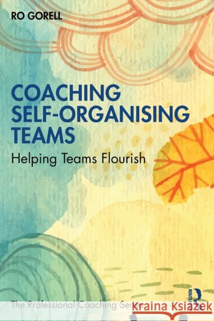 Coaching Self-Organising Teams: Helping Teams Flourish Ro Gorell 9780367627454 Routledge - książka