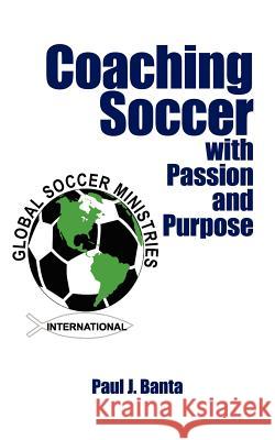 Coaching Soccer with Passion and Purpose Paul J. Banta 9781425994099 Authorhouse - książka