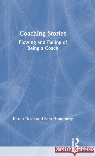 Coaching Stories: Flowing and Falling of Being a Coach Karen Dean Sam Humphrey 9781138370098 Routledge - książka