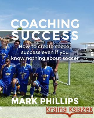 Coaching Success: Elevate your soccer coaching with success in mind Mark Phillips 9781097309009 Independently Published - książka