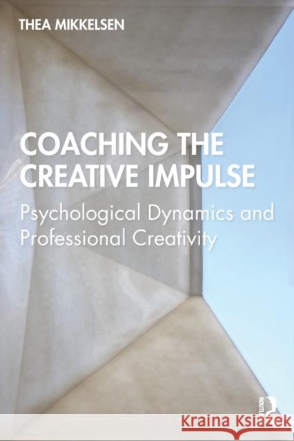 Coaching the Creative Impulse: Psychological Dynamics and Professional Creativity Thea Mikkelsen 9780367235550 Routledge - książka