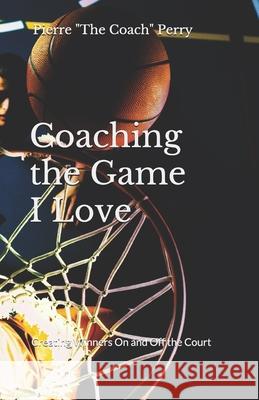 Coaching the Game I Love: Creating Winners On and Off the Court Pierre The Coach Perry 9781073460885 Independently Published - książka