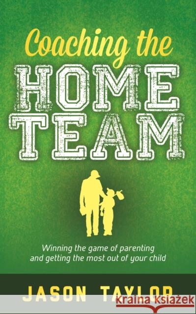 Coaching the Home Team: Winning the Game of Parenting and Getting the Most Out of Your Child Jason Taylor 9781683505020 Morgan James Publishing - książka