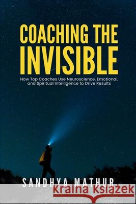 Coaching The Invisible: How Top Coaches Use Neuroscience, Emotional, and Spiritual Intelligence to Drive Results Sanjiv Mathur Shiv Shenoy Sandhya Mathur 9789334353402 Shivshanker Shenoy - książka