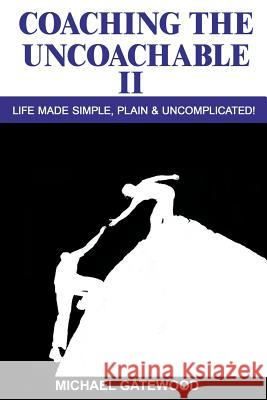 Coaching The Uncoachable II: Life made simple, plain, & uncomplicatred Gatewood, Michael 9781523262700 Createspace Independent Publishing Platform - książka