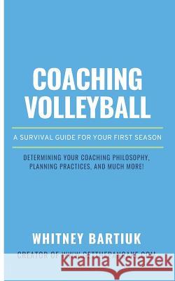 Coaching Volleyball: A Survival Guide for Your First Season Whitney Bartiuk 9781520790954 Independently Published - książka