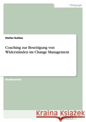 Coaching zur Beseitigung von Widerständen im Change Management Stefan Kuhles 9783638766739 Grin Verlag - książka