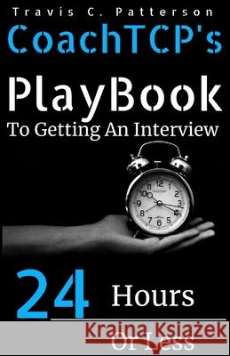 CoachTCP's Playbook To Getting An Interview In 24 Hours Or Less: The Instant Interview Success Tool Patterson, Travis C. 9781523670833 Createspace Independent Publishing Platform - książka
