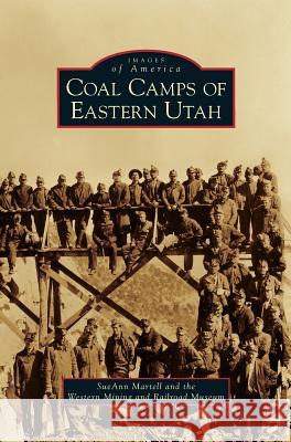 Coal Camps of Eastern Utah SueAnn Martell Western Mining and Railroad Museum 9781531636050 Arcadia Library Editions - książka