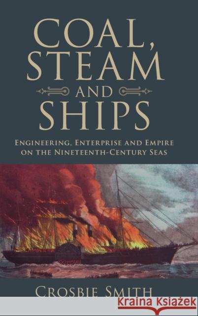 Coal, Steam and Ships: Engineering, Enterprise and Empire on the Nineteenth-Century Seas Crosbie Smith 9781107196728 Cambridge University Press - książka