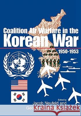 Coalition Air Warfare in the Korean War 1950-1953 Air Force History Museums Program        Jacob Neufeld George M. Watson 9781780392783 WWW.Militarybookshop.Co.UK - książka