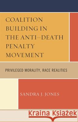 Coalition Building in the Anti-Death Penalty Movement: Privileged Morality, Race Realities Joy, Sandra 9780739120385 Lexington Books - książka