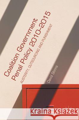 Coalition Government Penal Policy 2010-2015: Austerity, Outsourcing and Punishment Skinns, David 9781137457332 Palgrave MacMillan - książka