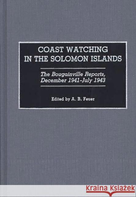 Coast Watching in the Solomon Islands: The Bougainville Reports, December 1941-July 1943 Feuer, A. B. 9780275942038 Praeger Publishers - książka