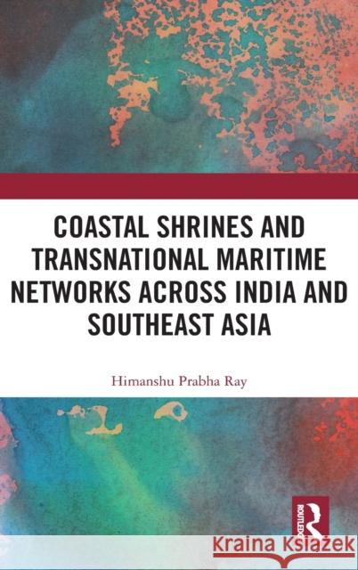 Coastal Shrines and Transnational Maritime Networks Across India and Southeast Asia Ray, Himanshu Prabha 9781138365674 Routledge Chapman & Hall - książka