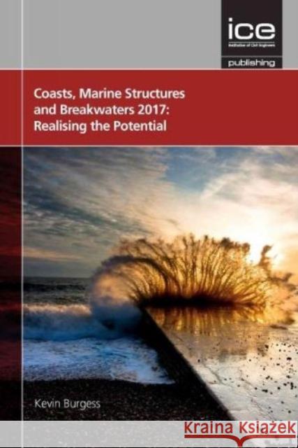 Coasts, Marine Structures and Breakwaters 2017: Realising the Potential: 2017 Kevin Burgess   9780727763174 ICE Publishing - książka