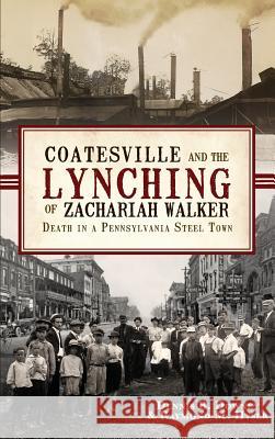 Coatesville and the Lynching of Zachariah Walker: Death in a Pennsylvania Steel Town Dennis B. Downey Raymond M. Hyser 9781540230270 History Press Library Editions - książka