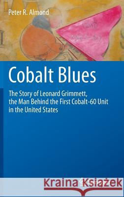 Cobalt Blues: The Story of Leonard Grimmett, the Man Behind the First Cobalt-60 Unit in the United States Almond, Peter R. 9781461449232 Springer - książka