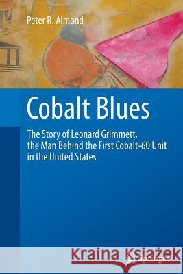 Cobalt Blues: The Story of Leonard Grimmett, the Man Behind the First Cobalt-60 Unit in the United States Almond, Peter R. 9781489995209 Springer - książka