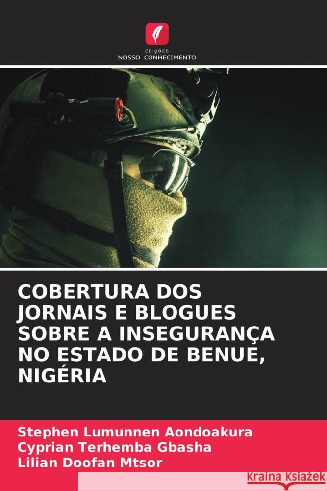 COBERTURA DOS JORNAIS E BLOGUES SOBRE A INSEGURANÇA NO ESTADO DE BENUE, NIGÉRIA Aondoakura, Stephen Lumunnen, GBASHA, Cyprian Terhemba, MTSOR, Lilian Doofan 9786203271256 Edições Nosso Conhecimento - książka