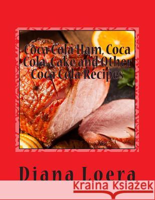 Coca Cola Ham, Coca Cola Cake and Other Coca Cola Recipes Diana Loera 9780692339992 Loera Publishing LLC - książka