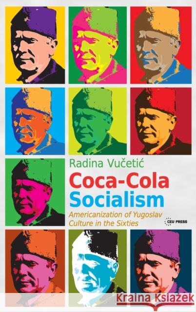Coca-Cola Socialism: Americanization of Yugoslav Culture in the Sixties Radina Vucetic 9789633862001 Ceu LLC - książka