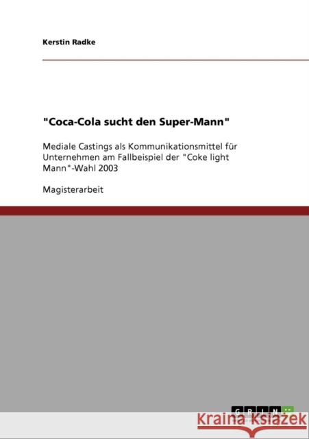 Coca-Cola sucht den Super-Mann: Mediale Castings als Kommunikationsmittel für Unternehmen am Fallbeispiel der Coke light Mann-Wahl 2003 Radke, Kerstin 9783638803748 Grin Verlag - książka