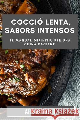 Coccio Lenta, Sabors Intensos: El Manual Definitiu per una Cuina Pacient Arnau Soler   9781835199770 Arnau Soler - książka
