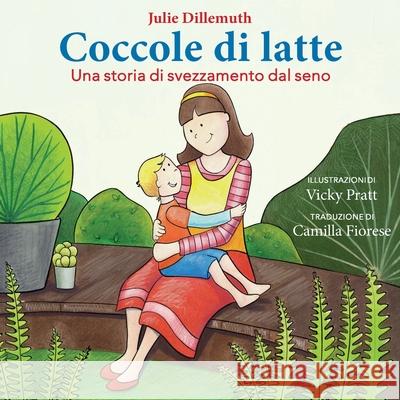 Coccole di latte: Una storia di svezzamento dal seno Vicky Pratt Camilla Fiorese Julie Dillemuth 9781734362701 Julie Dillemuth - książka