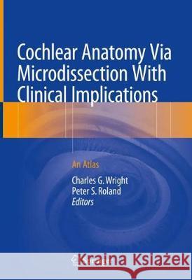 Cochlear Anatomy Via Microdissection with Clinical Implications: An Atlas Wright, Charles G. 9783319712215 Springer - książka
