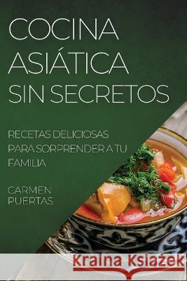 Cocina Asiática Sin Secretos: Recetas Deliciosas Para Sorprender a Tu Familia Puertas, Carmen 9781804508312 Carmen Puertas - książka