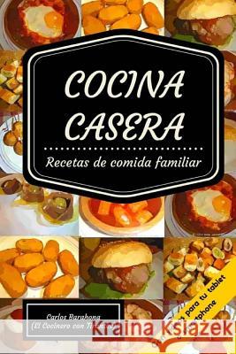 Cocina Casera (Con Vídeos): Recetas Par El Dia a Día Barahona, Carlos 9781523871803 Createspace Independent Publishing Platform - książka
