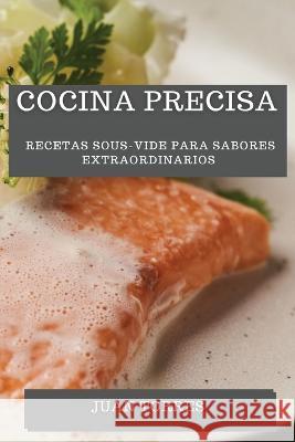 Cocina Precisa: Recetas Sous-Vide para Sabores Extraordinarios Juan Torres   9781835191569 Juan Torres - książka