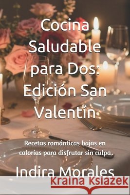 Cocina Saludable para Dos: Edición San Valentín: Recetas románticas bajas en calorías para disfrutar sin culpa Morales, Indira 9798247687726 Independently Published - książka