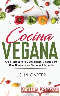 Cocina Vegana: Guía Paso a Paso y Deliciosas Recetas Para Una Alimentación Vegana Saludable (Vegan Cooking Spanish Version) Carter, John 9781951404123 Guy Saloniki - książka