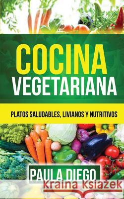 Cocina vegetariana: Platos saludables, livianos y nutritivos Diego, Paula 9781547192434 Createspace Independent Publishing Platform - książka