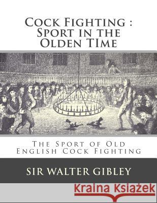 Cock Fighting: Sport in the Olden Time: The Sport of Old English Cock Fighting Sir Walter Gibley Jackson Chambers 9781548515492 Createspace Independent Publishing Platform - książka