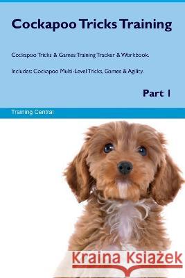 Cockapoo Tricks Training Cockapoo Tricks & Games Training Tracker & Workbook. Includes: Cockapoo Multi-Level Tricks, Games & Agility. Part 1 Training Central   9781395860639 Desert Thrust Ltd - książka