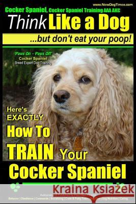 Cocker Spaniel, Cocker Spaniel Training AAA Akc: - Think Like a Dog, But Don't Eat Your Poop! - Cocker Spaniel Breed Expert Training -: Here's Exactly MR Paul Allen Pearce 9781500618476 Createspace - książka
