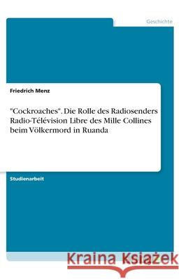 Cockroaches. Die Rolle des Radiosenders Radio-Télévision Libre des Mille Collines beim Völkermord in Ruanda Menz, Friedrich 9783346220899 Grin Verlag - książka